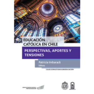 La Educación Católica en Chile. Perspectivas, aportes y tensiones