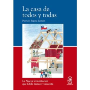 La casa de todos y todas. La nueva constitución que Chile merece y necesita