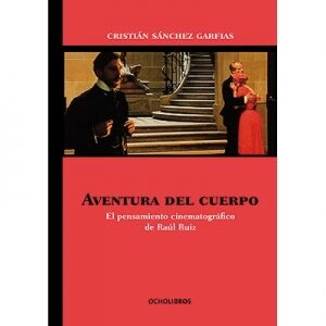 Aventura del cuerpo. El pensamiento cinematográfico de Raúl Ruiz