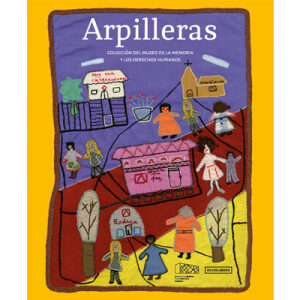 ARPILLERAS. Colección del Museo de la Memoria y los Derechos Humanos 2ed.