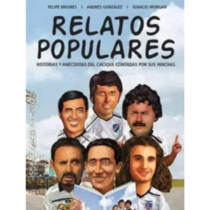 Relatos Populares. Historias y anécdotas del cacique contadas por sus hinchas