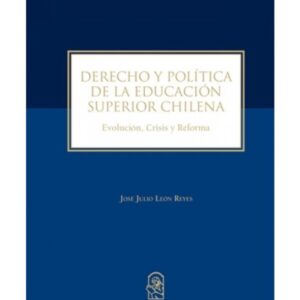 Derecho y Política de la educación superior en Chile. Evolucíon, Crisis y Reforma