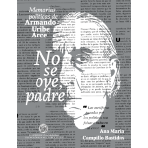 No se oye, padre. Memorias políticas de Armando Uribe Arce
