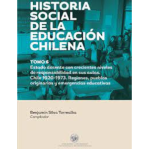 Historia Social de la Educación chilena: Tomo 6. Estado docente con crecientes niveles de responsabilidad en sus aulas. Chile 1920-1973. Regiones, pueblos originarios y emergencias educativas